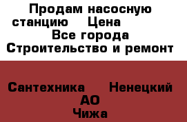 Продам насосную станцию  › Цена ­ 3 500 - Все города Строительство и ремонт » Сантехника   . Ненецкий АО,Чижа д.